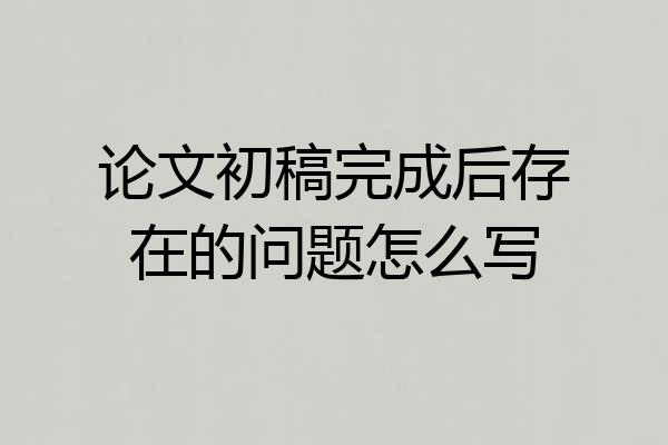 论文初稿完成后存在的问题怎么写