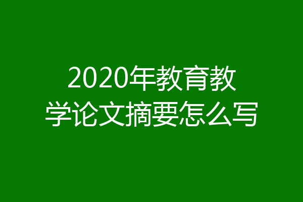 2020年教育教学论文摘要怎么写