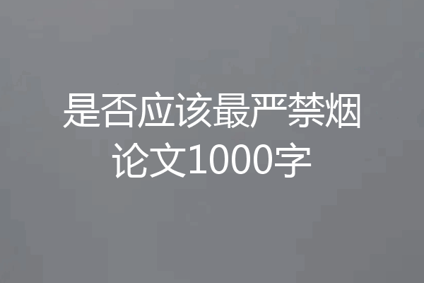 是否应该最严禁烟论文1000字