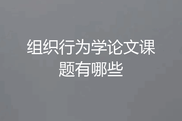 组织行为学论文课题有哪些