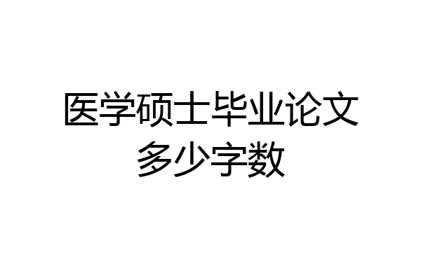 医学硕士毕业论文多少字数