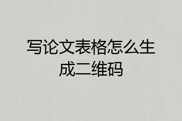 写论文表格怎么生成二维码