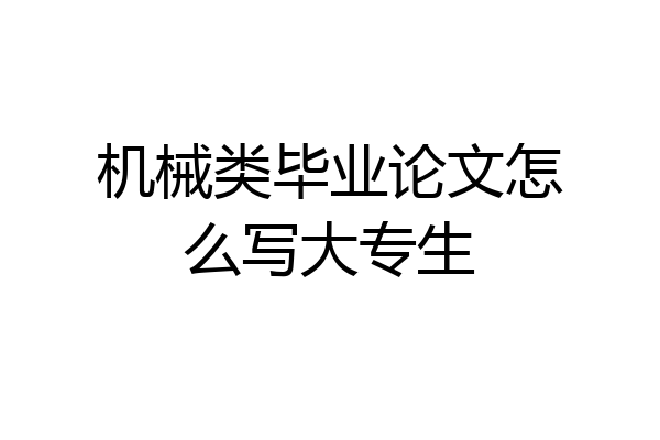 机械类毕业论文怎么写大专生