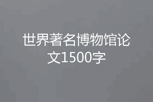 世界著名博物馆论文1500字