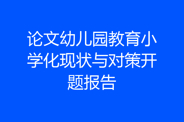 论文幼儿园教育小学化现状与对策开题报告