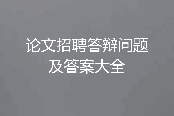 论文招聘答辩问题及答案大全