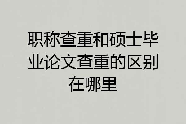 职称查重和硕士毕业论文查重的区别在哪里