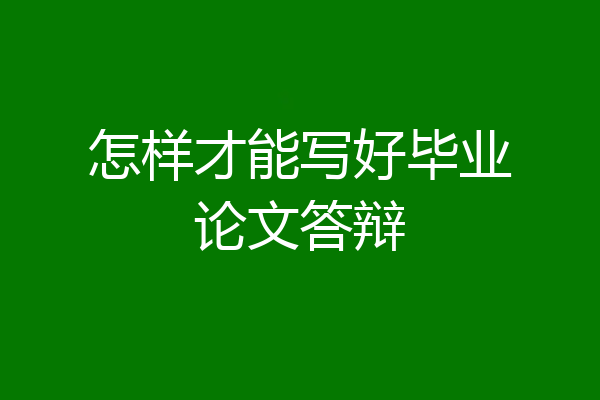 怎样才能写好毕业论文答辩