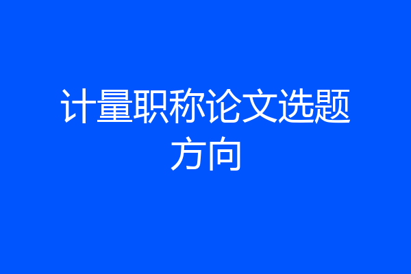 计量职称论文选题方向