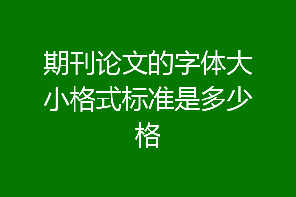 期刊论文的字体大小格式标准是多少格