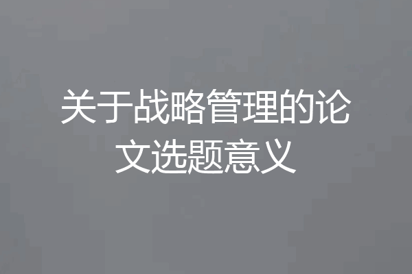 关于战略管理的论文选题意义
