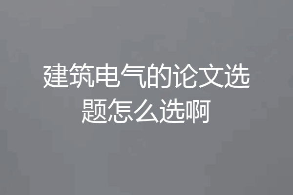 建筑电气的论文选题怎么选啊