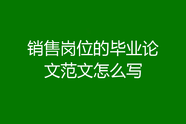 销售岗位的毕业论文范文怎么写