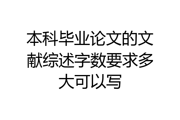 本科毕业论文的文献综述字数要求多大可以写