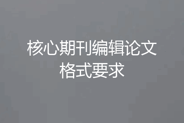 核心期刊编辑论文格式要求