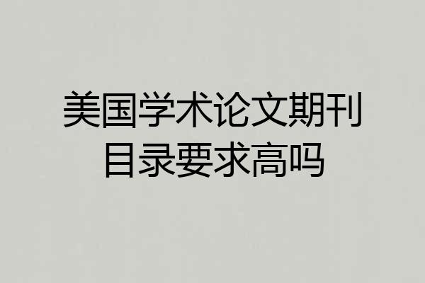 美国学术论文期刊目录要求高吗