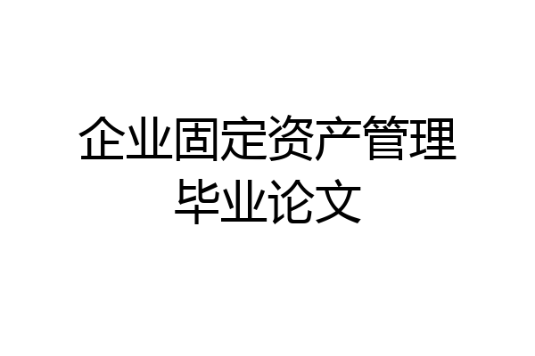 企业固定资产管理毕业论文