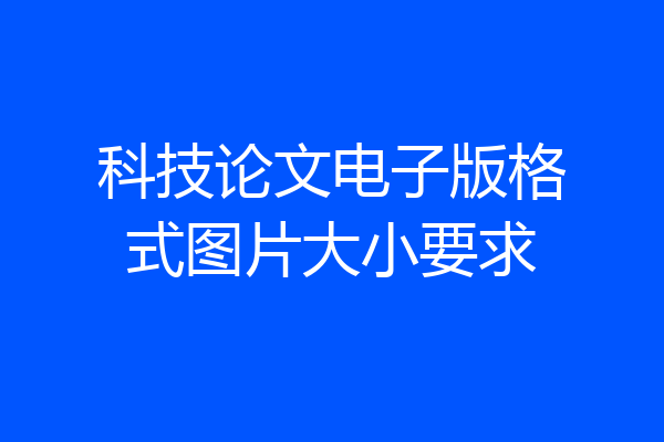 科技论文电子版格式图片大小要求