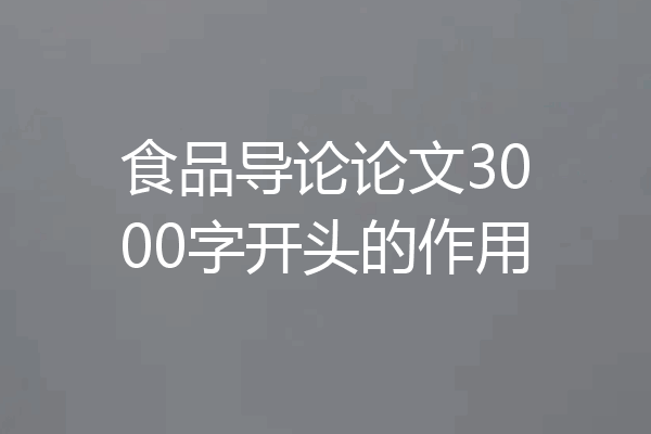 食品导论论文3000字开头的作用