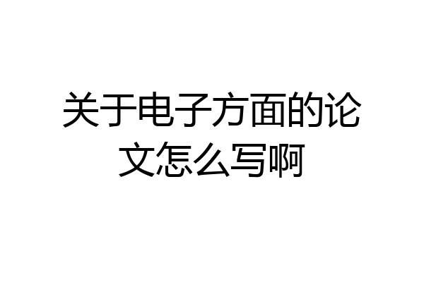 关于电子方面的论文怎么写啊
