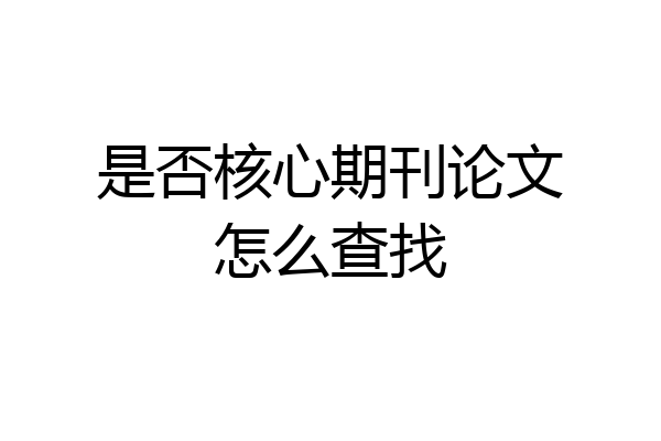是否核心期刊论文怎么查找