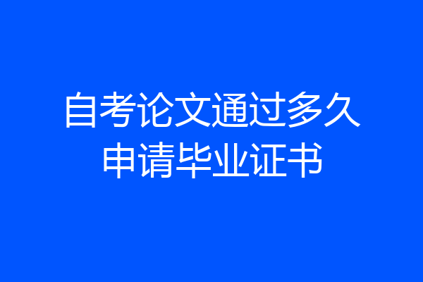 自考论文通过多久申请毕业证书