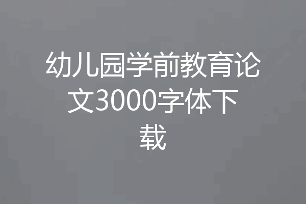 幼儿园学前教育论文3000字体下载