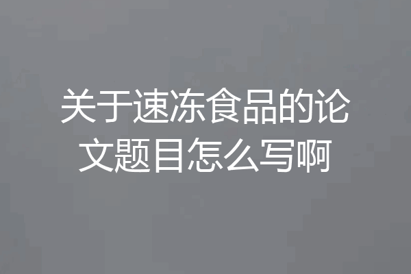 关于速冻食品的论文题目怎么写啊