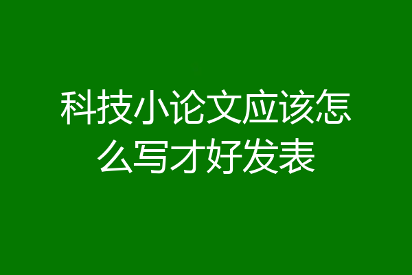 科技小论文应该怎么写才好发表