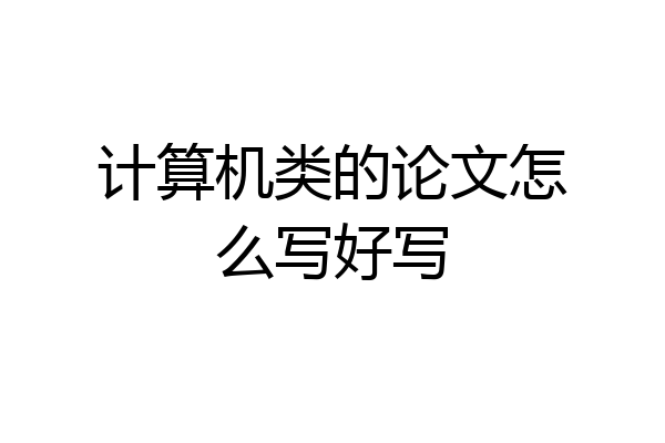 计算机类的论文怎么写好写