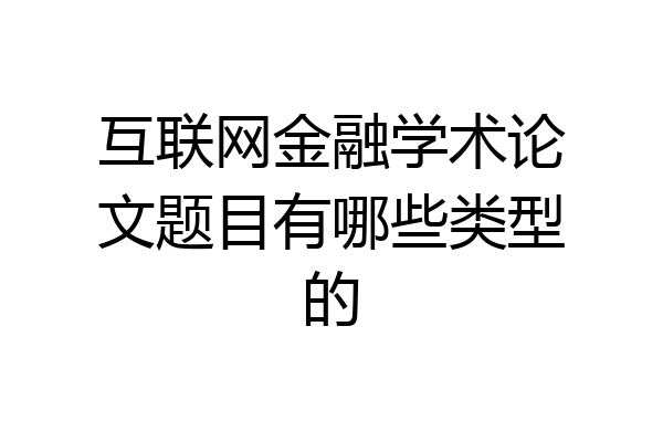 互联网金融学术论文题目有哪些类型的