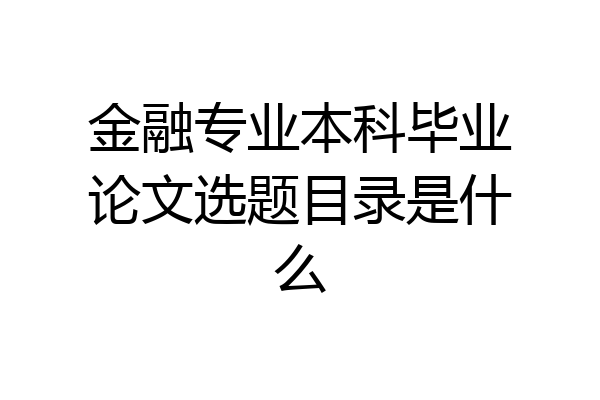金融专业本科毕业论文选题目录是什么