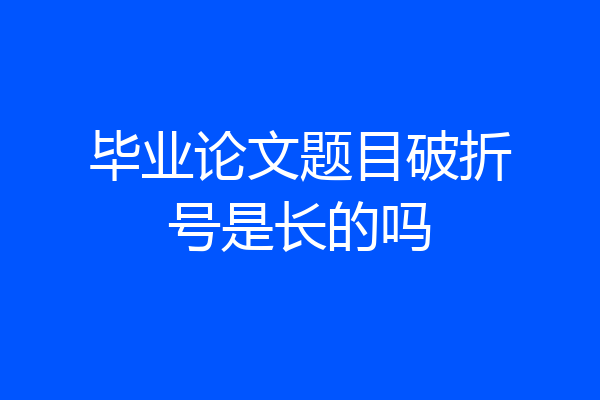 毕业论文题目破折号是长的吗