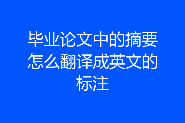 毕业论文中的摘要怎么翻译成英文的标注