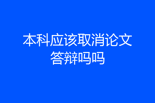 本科应该取消论文答辩吗吗