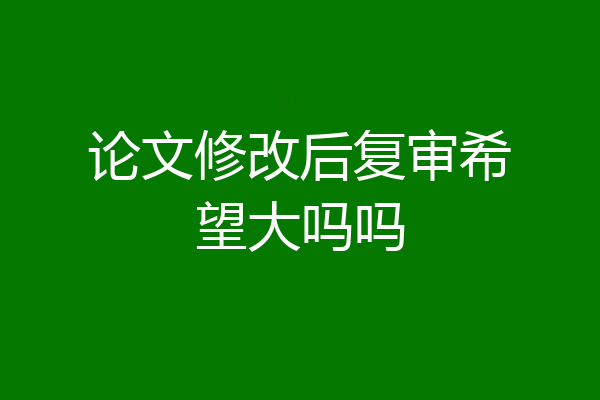 论文修改后复审希望大吗吗