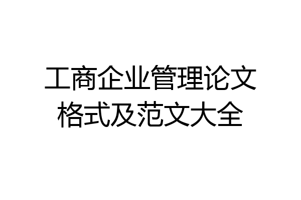 工商企业管理论文格式及范文大全
