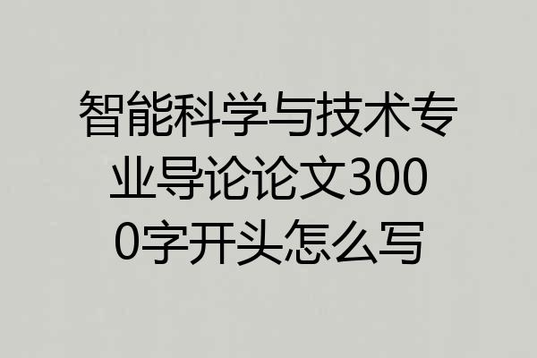 智能科学与技术专业导论论文3000字开头怎么写