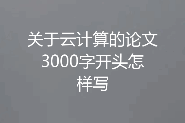 关于云计算的论文3000字开头怎样写