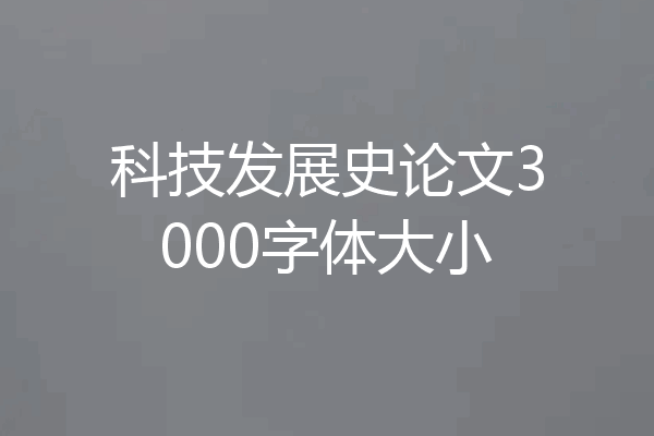 科技发展史论文3000字体大小