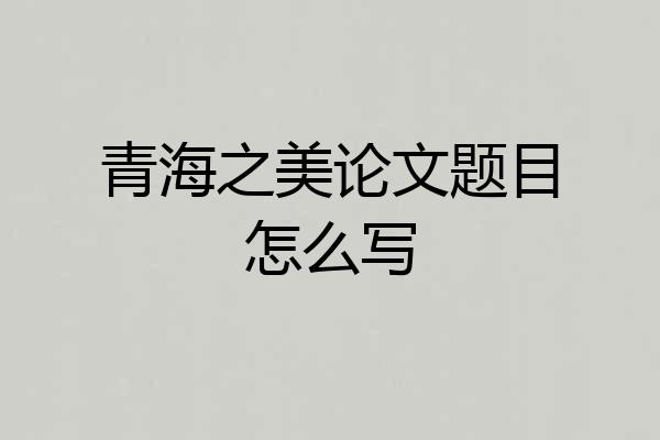 青海之美论文题目怎么写