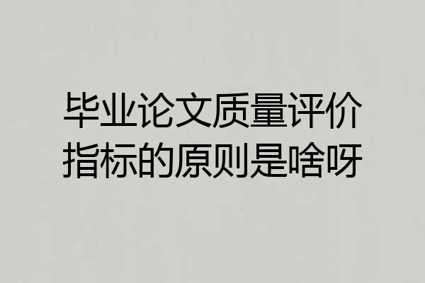 毕业论文质量评价指标的原则是啥呀
