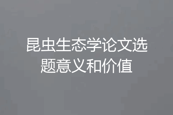 昆虫生态学论文选题意义和价值