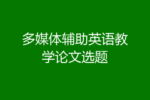 多媒体辅助英语教学论文选题