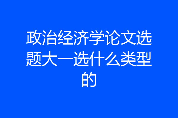 政治经济学论文选题大一选什么类型的