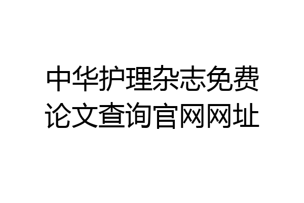中华护理杂志免费论文查询官网网址