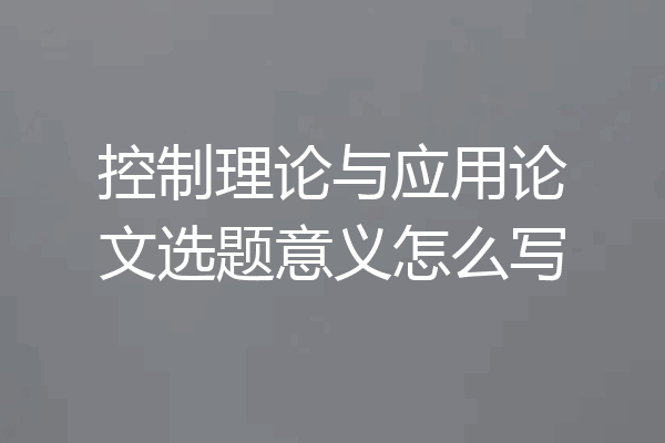 控制理论与应用论文选题意义怎么写