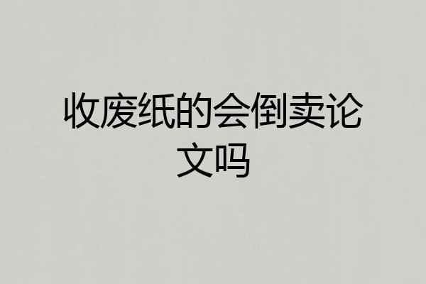 收废纸的会倒卖论文吗