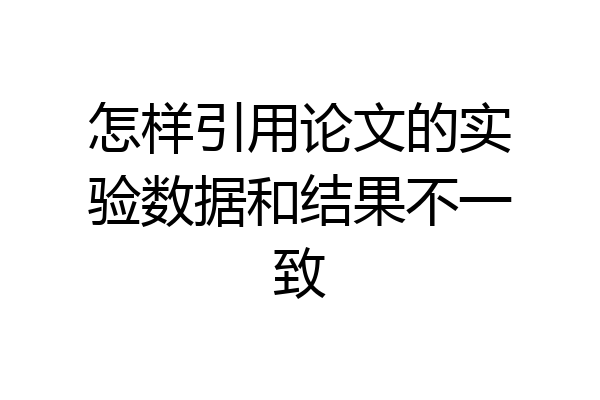 怎样引用论文的实验数据和结果不一致