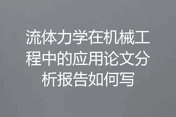 流体力学在机械工程中的应用论文分析报告如何写